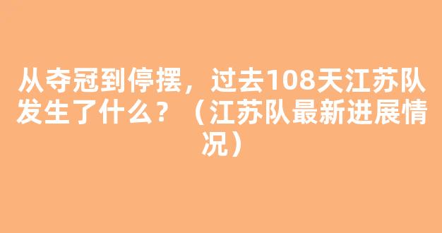 从夺冠到停摆，过去108天江苏队发生了什么？（江苏队最新进展情况）