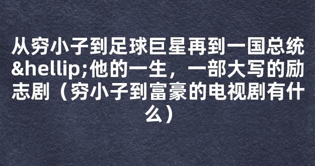 从穷小子到足球巨星再到一国总统…他的一生，一部大写的励志剧（穷小子到富豪的电视剧有什么）