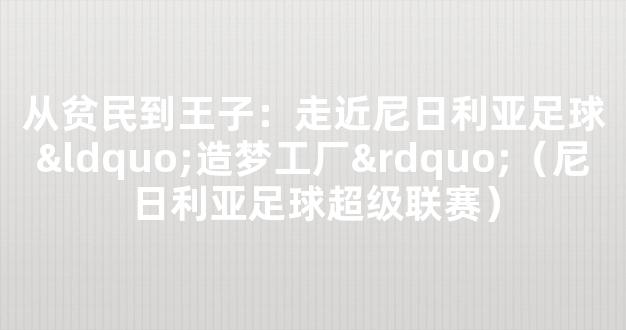 从贫民到王子：走近尼日利亚足球“造梦工厂”（尼日利亚足球超级联赛）