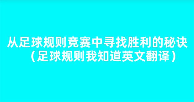 从足球规则竞赛中寻找胜利的秘诀（足球规则我知道英文翻译）