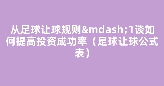 从足球让球规则—1谈如何提高投资成功率（足球让球公式表）