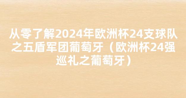 从零了解2024年欧洲杯24支球队之五盾军团葡萄牙（欧洲杯24强巡礼之葡萄牙）