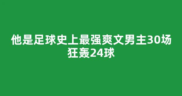 他是足球史上最强爽文男主30场狂轰24球