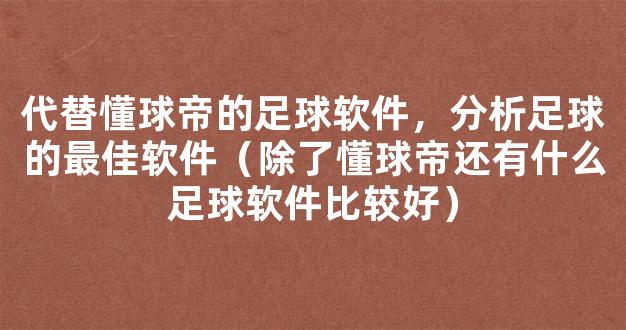 代替懂球帝的足球软件，分析足球的最佳软件（除了懂球帝还有什么足球软件比较好）