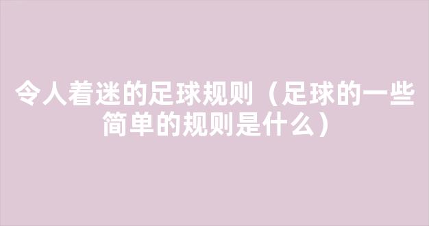 令人着迷的足球规则（足球的一些简单的规则是什么）