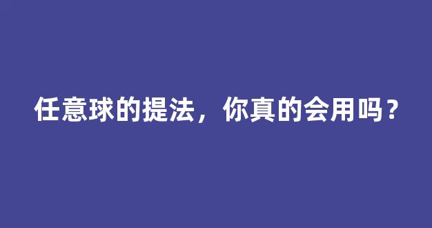 任意球的提法，你真的会用吗？