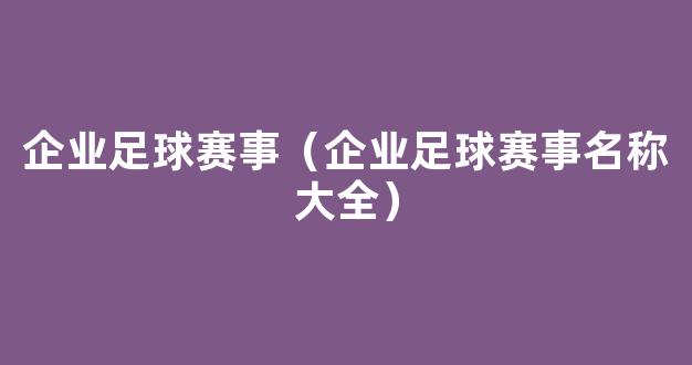 企业足球赛事（企业足球赛事名称大全）