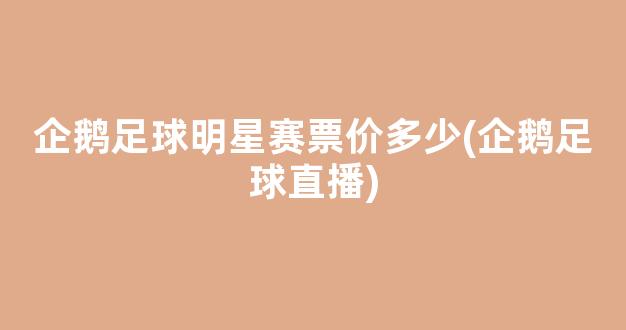 企鹅足球明星赛票价多少(企鹅足球直播)