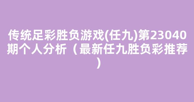 传统足彩胜负游戏(任九)第23040期个人分析（最新任九胜负彩推荐）