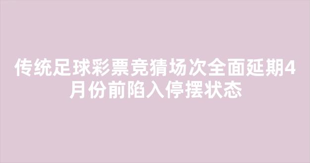 传统足球彩票竞猜场次全面延期4月份前陷入停摆状态