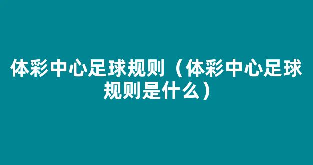 体彩中心足球规则（体彩中心足球规则是什么）