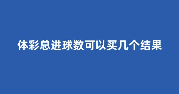 体彩总进球数可以买几个结果