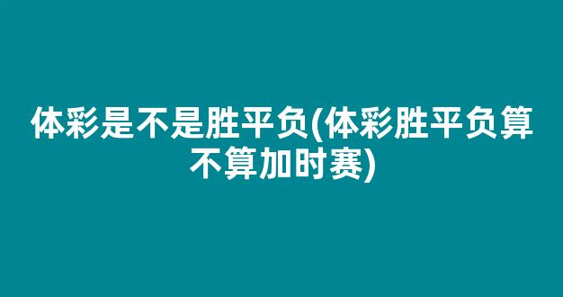 体彩是不是胜平负(体彩胜平负算不算加时赛)