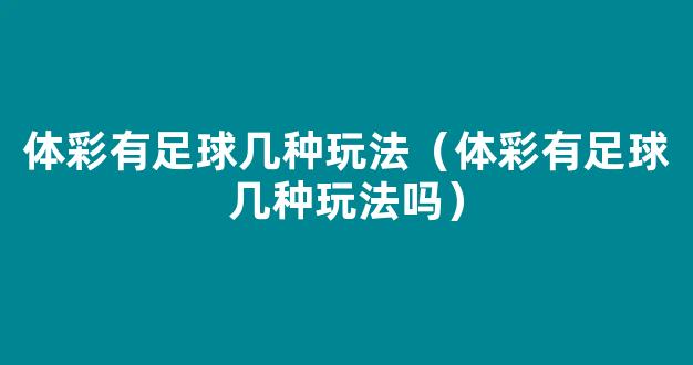 体彩有足球几种玩法（体彩有足球几种玩法吗）