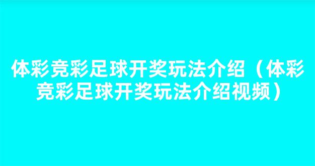 体彩竞彩足球开奖玩法介绍（体彩竞彩足球开奖玩法介绍视频）