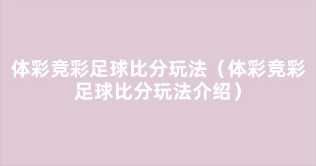 体彩竞彩足球比分玩法（体彩竞彩足球比分玩法介绍）