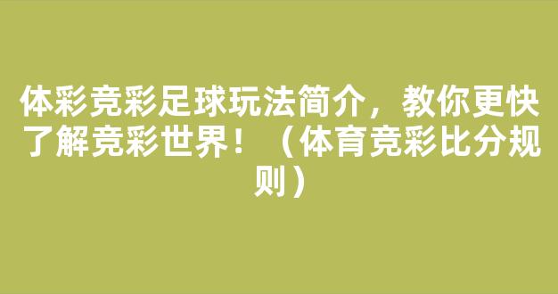 体彩竞彩足球玩法简介，教你更快了解竞彩世界！（体育竞彩比分规则）