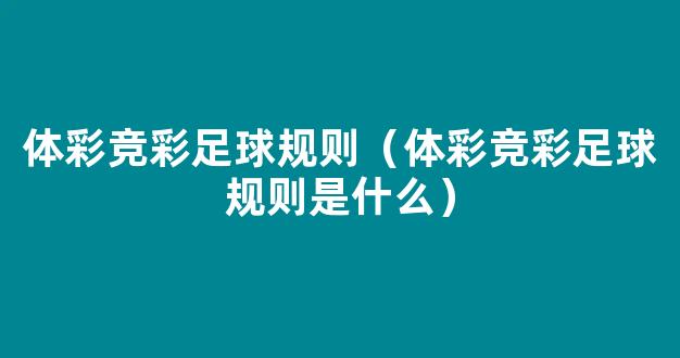 体彩竞彩足球规则（体彩竞彩足球规则是什么）