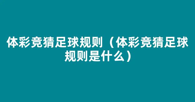 体彩竞猜足球规则（体彩竞猜足球规则是什么）