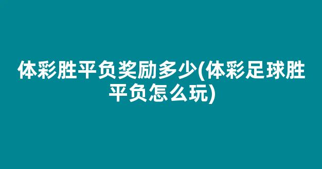 体彩胜平负奖励多少(体彩足球胜平负怎么玩)