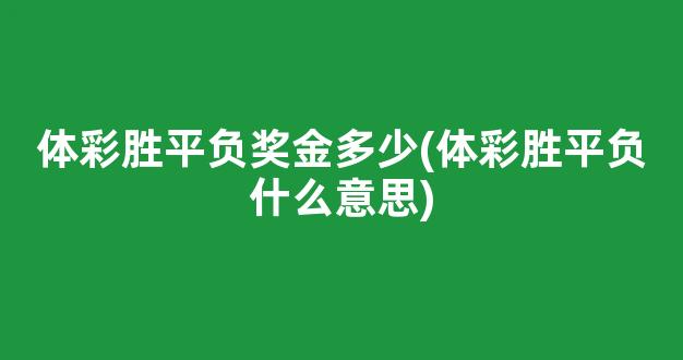 体彩胜平负奖金多少(体彩胜平负什么意思)