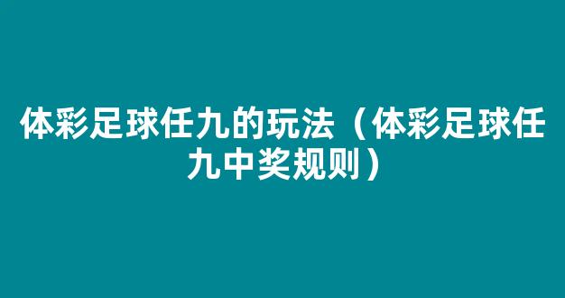 体彩足球任九的玩法（体彩足球任九中奖规则）