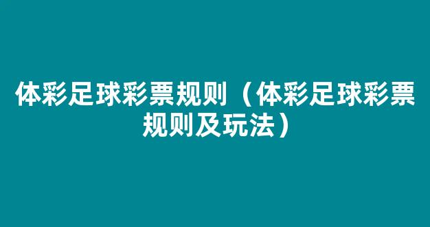 体彩足球彩票规则（体彩足球彩票规则及玩法）