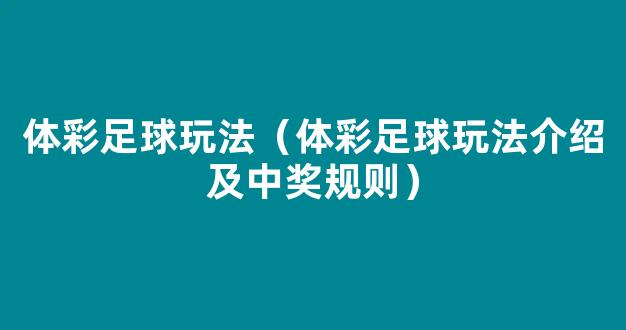 体彩足球玩法（体彩足球玩法介绍及中奖规则）