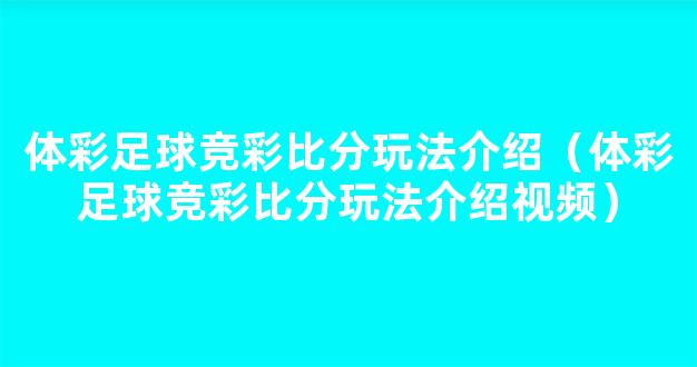 体彩足球竞彩比分玩法介绍（体彩足球竞彩比分玩法介绍视频）