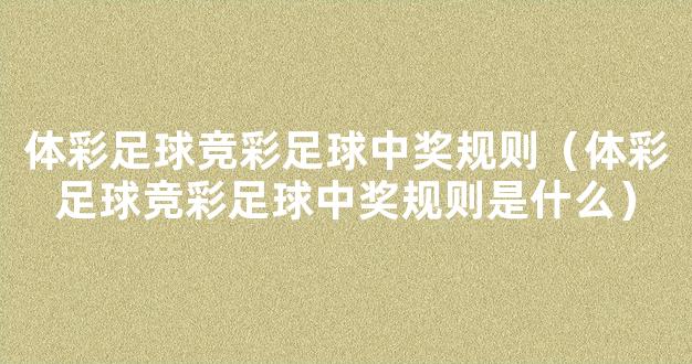 体彩足球竞彩足球中奖规则（体彩足球竞彩足球中奖规则是什么）