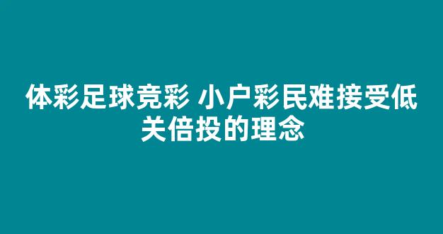 体彩足球竞彩 小户彩民难接受低关倍投的理念