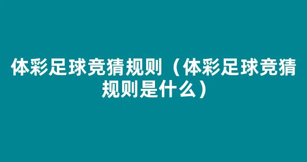 体彩足球竞猜规则（体彩足球竞猜规则是什么）