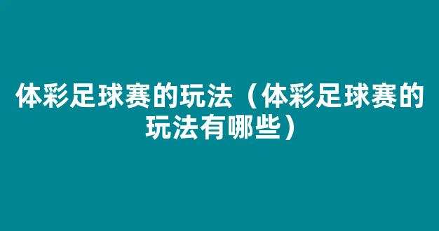 体彩足球赛的玩法（体彩足球赛的玩法有哪些）