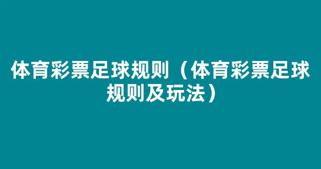 体育彩票足球规则（体育彩票足球规则及玩法）