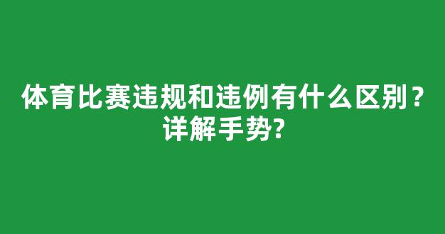 体育比赛违规和违例有什么区别？详解手势?