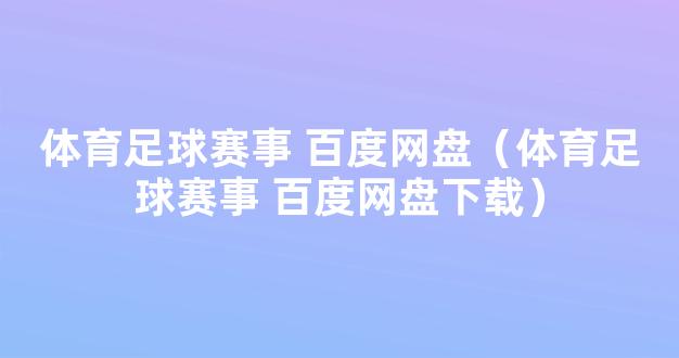 体育足球赛事 百度网盘（体育足球赛事 百度网盘下载）