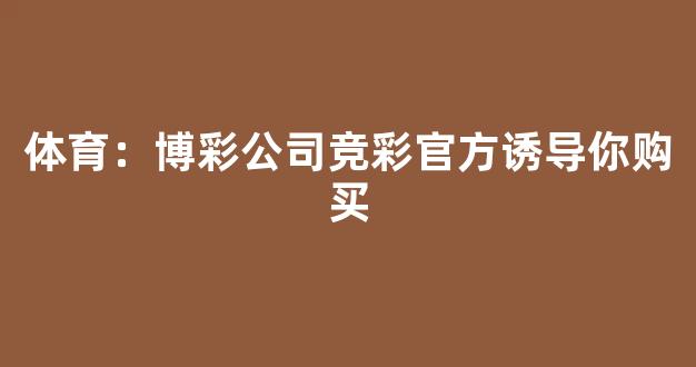 体育：博彩公司竞彩官方诱导你购买