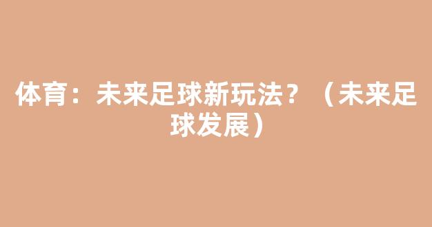 体育：未来足球新玩法？（未来足球发展）