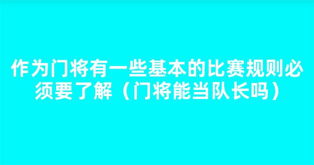 作为门将有一些基本的比赛规则必须要了解（门将能当队长吗）