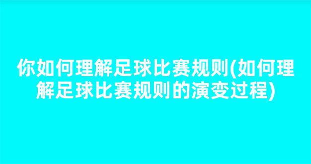 你如何理解足球比赛规则(如何理解足球比赛规则的演变过程)