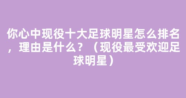 你心中现役十大足球明星怎么排名，理由是什么？（现役最受欢迎足球明星）