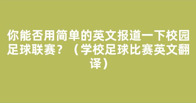 你能否用简单的英文报道一下校园足球联赛？（学校足球比赛英文翻译）