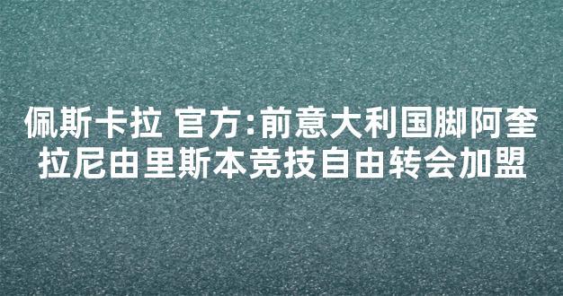 佩斯卡拉 官方:前意大利国脚阿奎拉尼由里斯本竞技自由转会加盟