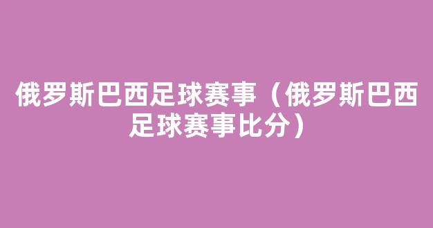 俄罗斯巴西足球赛事（俄罗斯巴西足球赛事比分）