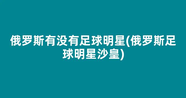 俄罗斯有没有足球明星(俄罗斯足球明星沙皇)