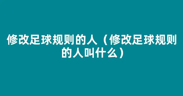 修改足球规则的人（修改足球规则的人叫什么）