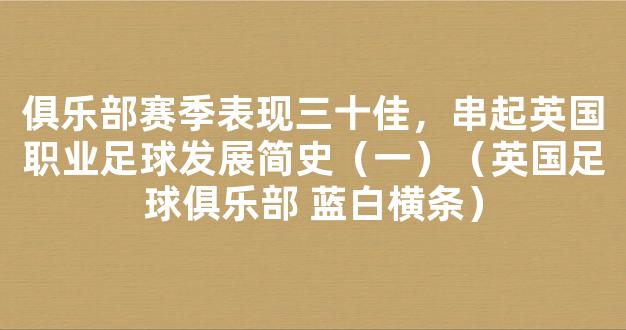 俱乐部赛季表现三十佳，串起英国职业足球发展简史（一）（英国足球俱乐部 蓝白横条）