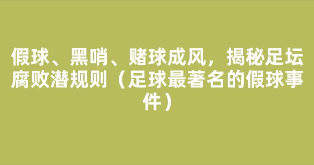 假球、黑哨、赌球成风，揭秘足坛腐败潜规则（足球最著名的假球事件）