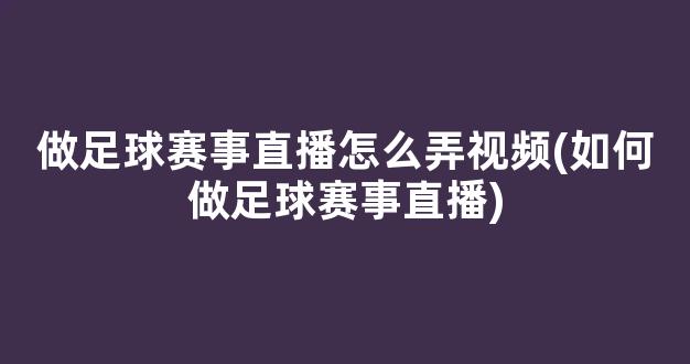 做足球赛事直播怎么弄视频(如何做足球赛事直播)