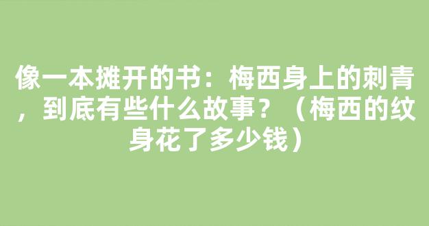 像一本摊开的书：梅西身上的刺青，到底有些什么故事？（梅西的纹身花了多少钱）